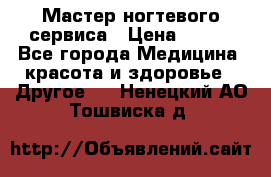 Мастер ногтевого сервиса › Цена ­ 500 - Все города Медицина, красота и здоровье » Другое   . Ненецкий АО,Тошвиска д.